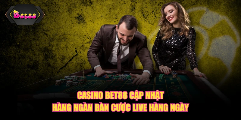 Casino BET88 cập nhật hàng ngàn bàn cược live hàng ngày