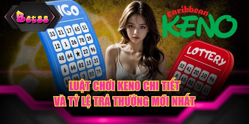 Luật Chơi Keno Chi Tiết Và Tỷ Lệ Trả Thưởng Mới Nhất