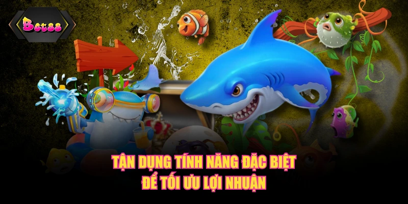 Tận dụng tính năng đặc biệt để tối ưu lợi nhuận