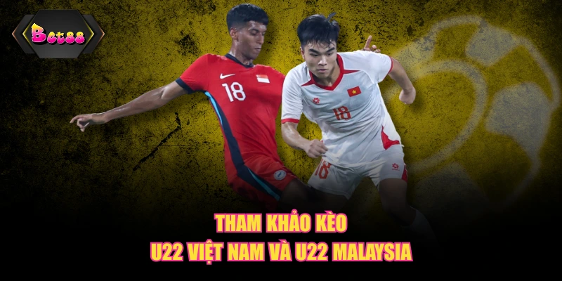 Tham khảo kèo U22 Việt Nam và U22 Malaysia